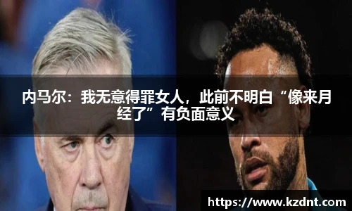 内马尔：我无意得罪女人，此前不明白“像来月经了”有负面意义