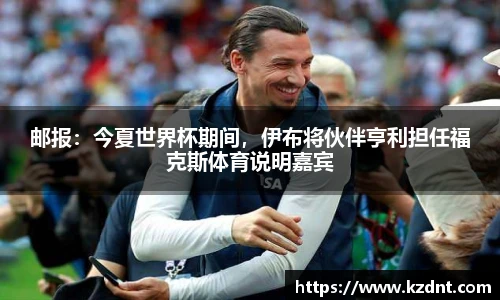 邮报：今夏世界杯期间，伊布将伙伴亨利担任福克斯体育说明嘉宾