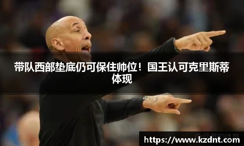 带队西部垫底仍可保住帅位！国王认可克里斯蒂体现
